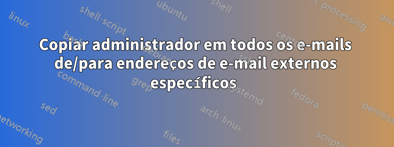 Copiar administrador em todos os e-mails de/para endereços de e-mail externos específicos 