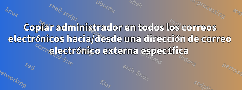 Copiar administrador en todos los correos electrónicos hacia/desde una dirección de correo electrónico externa específica 