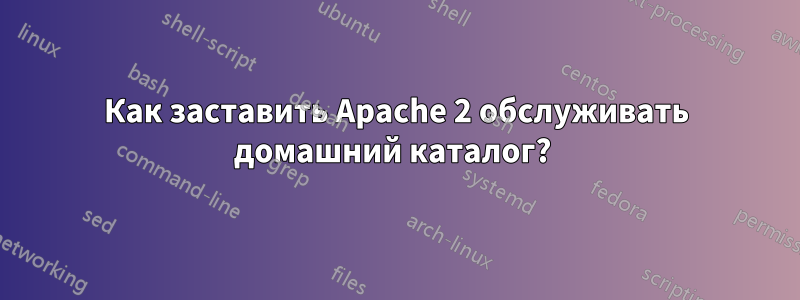 Как заставить Apache 2 обслуживать домашний каталог? 