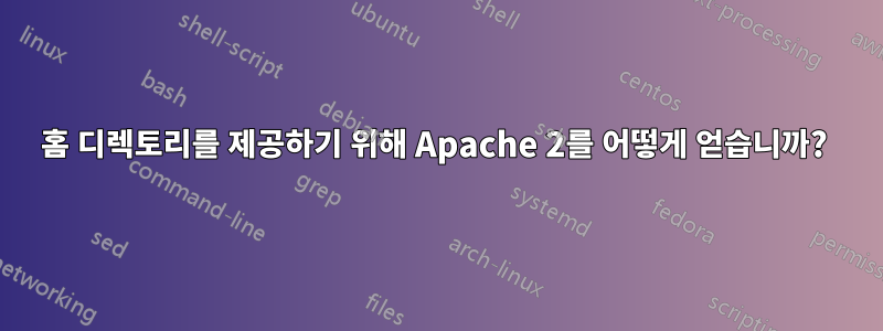 홈 디렉토리를 제공하기 위해 Apache 2를 어떻게 얻습니까? 