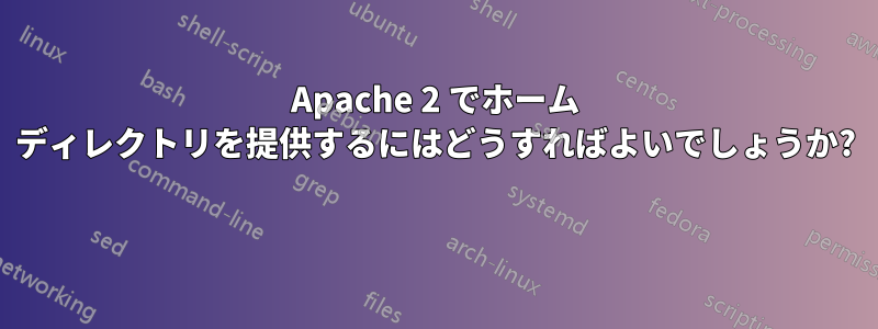 Apache 2 でホーム ディレクトリを提供するにはどうすればよいでしょうか? 