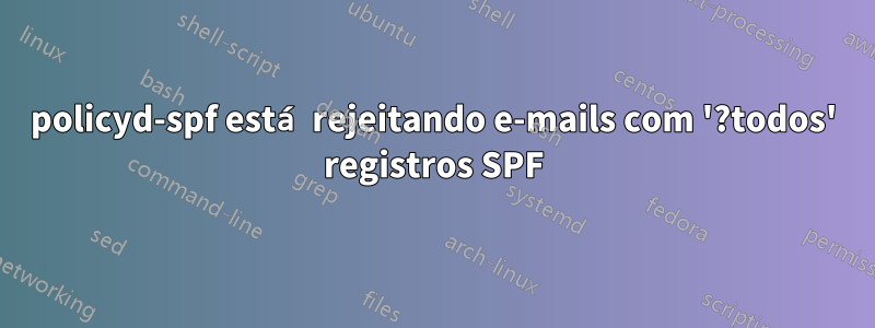 policyd-spf está rejeitando e-mails com '?todos' registros SPF