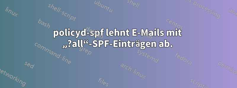 policyd-spf lehnt E-Mails mit „?all“-SPF-Einträgen ab.