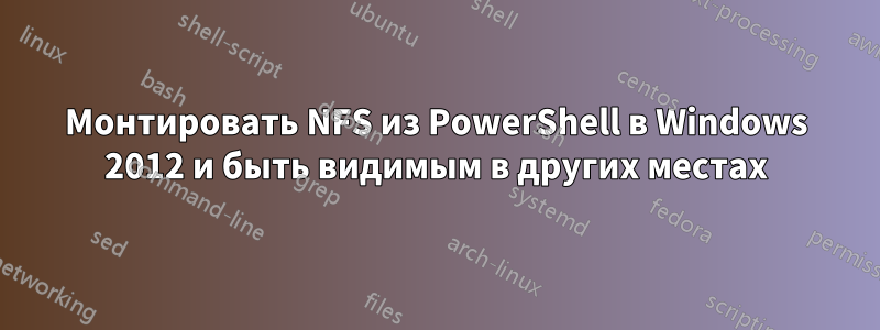 Монтировать NFS из PowerShell в Windows 2012 и быть видимым в других местах