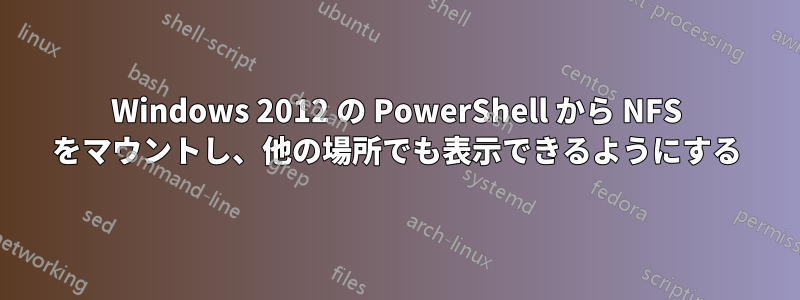 Windows 2012 の PowerShell から NFS をマウントし、他の場所でも表示できるようにする