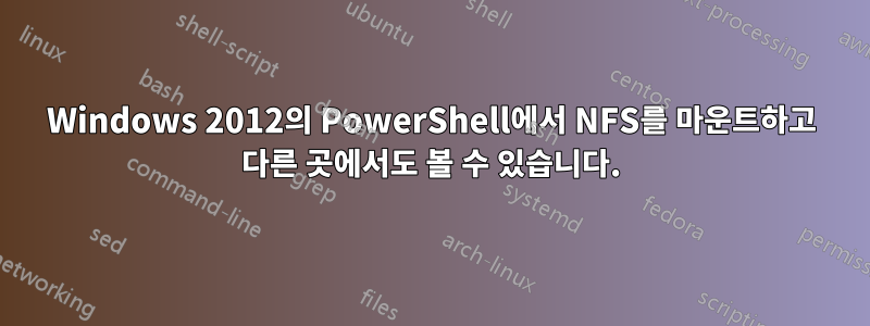 Windows 2012의 PowerShell에서 NFS를 마운트하고 다른 곳에서도 볼 수 있습니다.