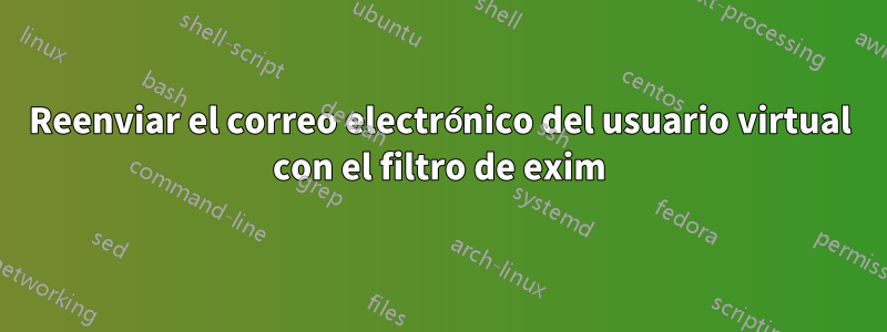 Reenviar el correo electrónico del usuario virtual con el filtro de exim