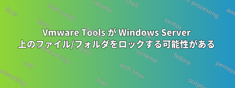 Vmware Tools が Windows Server 上のファイル/フォルダをロックする可能性がある