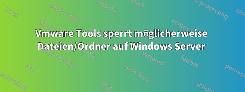 Vmware Tools sperrt möglicherweise Dateien/Ordner auf Windows Server