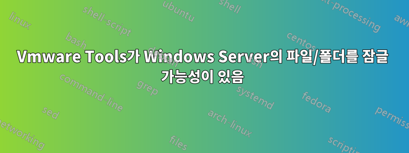 Vmware Tools가 Windows Server의 파일/폴더를 잠글 가능성이 있음