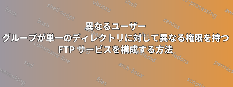 異なるユーザー グループが単一のディレクトリに対して異なる権限を持つ FTP サービスを構成する方法