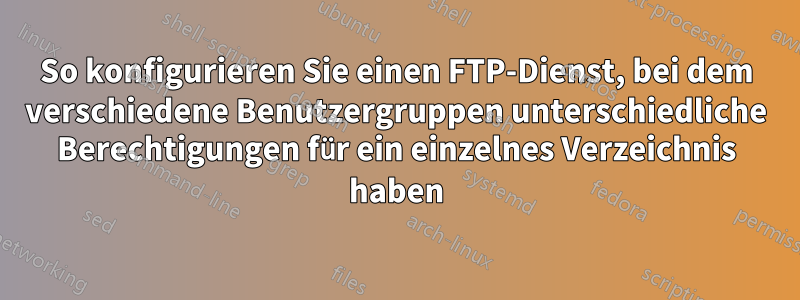 So konfigurieren Sie einen FTP-Dienst, bei dem verschiedene Benutzergruppen unterschiedliche Berechtigungen für ein einzelnes Verzeichnis haben