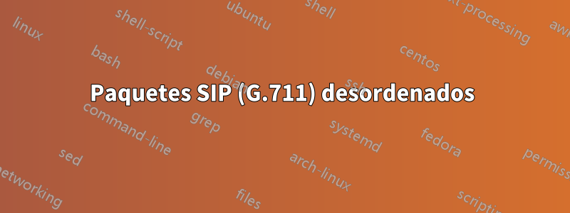 Paquetes SIP (G.711) desordenados