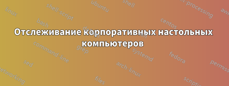 Отслеживание корпоративных настольных компьютеров 