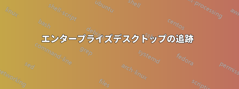 エンタープライズデスクトップの追跡 