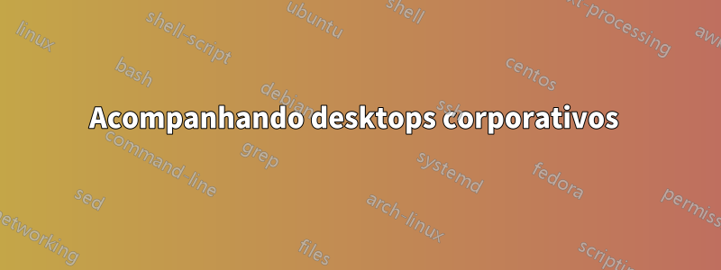 Acompanhando desktops corporativos 