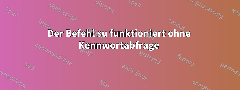 Der Befehl su funktioniert ohne Kennwortabfrage