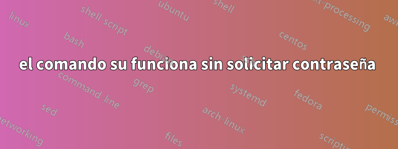 el comando su funciona sin solicitar contraseña