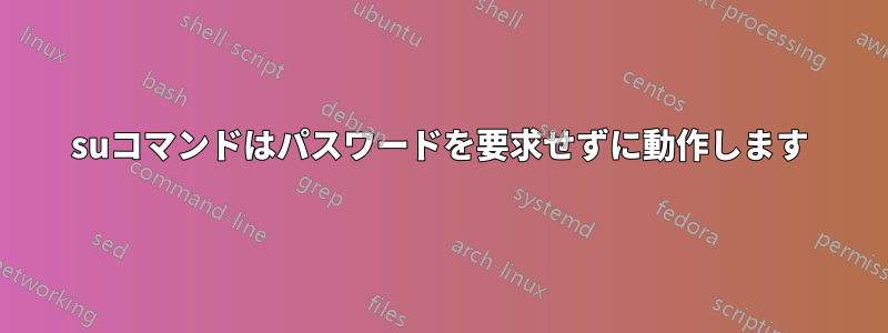 suコマンドはパスワードを要求せずに動作します