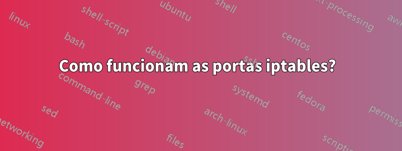 Como funcionam as portas iptables? 