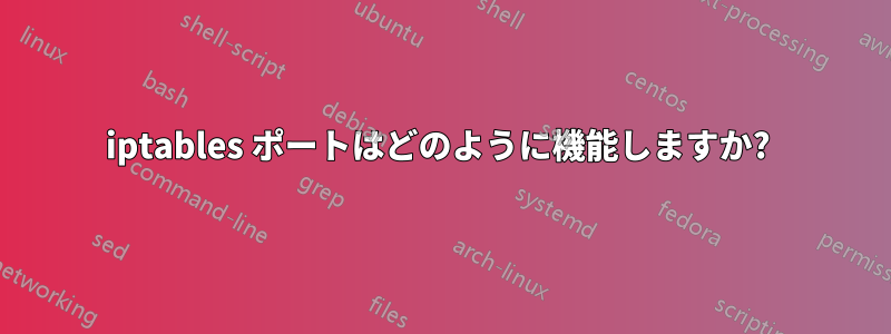 iptables ポートはどのように機能しますか? 