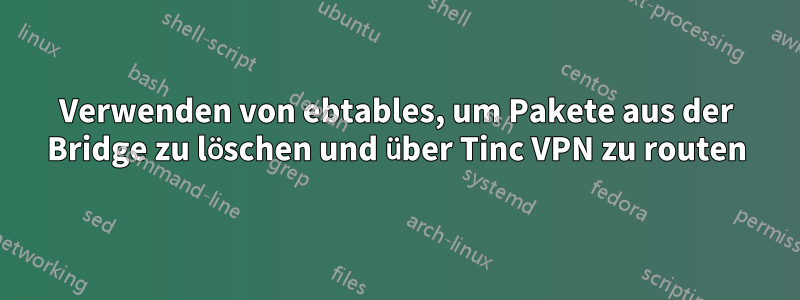 Verwenden von ebtables, um Pakete aus der Bridge zu löschen und über Tinc VPN zu routen