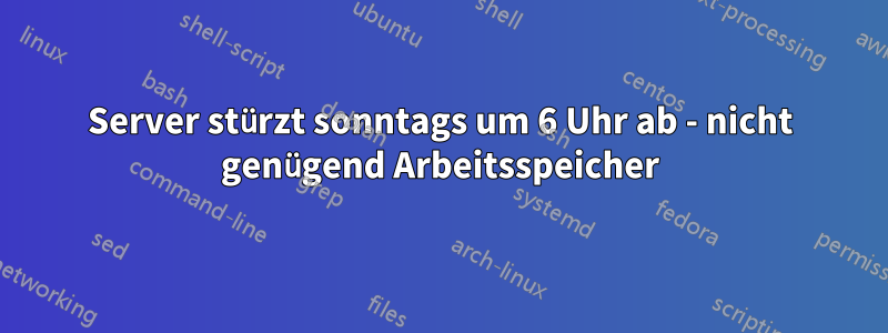 Server stürzt sonntags um 6 Uhr ab - nicht genügend Arbeitsspeicher