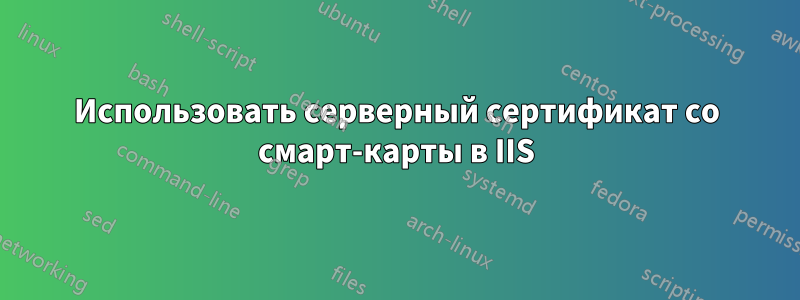 Использовать серверный сертификат со смарт-карты в IIS