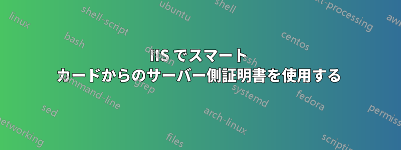 IIS でスマート カードからのサーバー側証明書を使用する