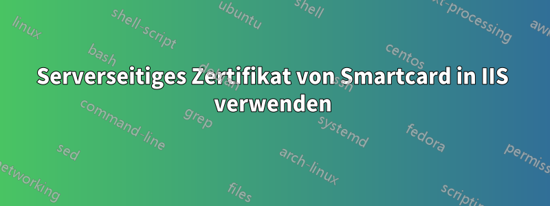 Serverseitiges Zertifikat von Smartcard in IIS verwenden