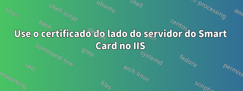 Use o certificado do lado do servidor do Smart Card no IIS