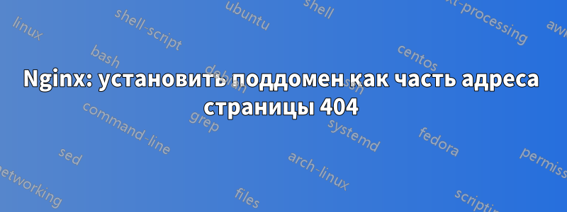 Nginx: установить поддомен как часть адреса страницы 404