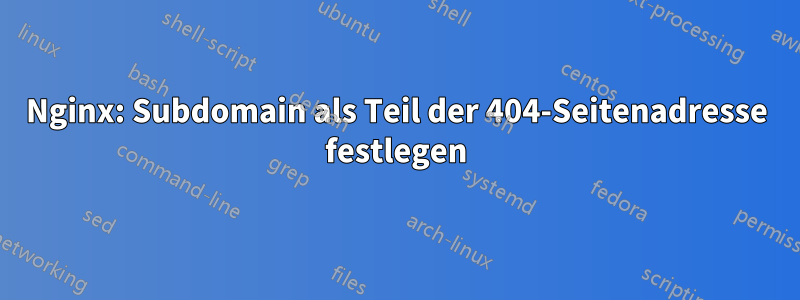 Nginx: Subdomain als Teil der 404-Seitenadresse festlegen