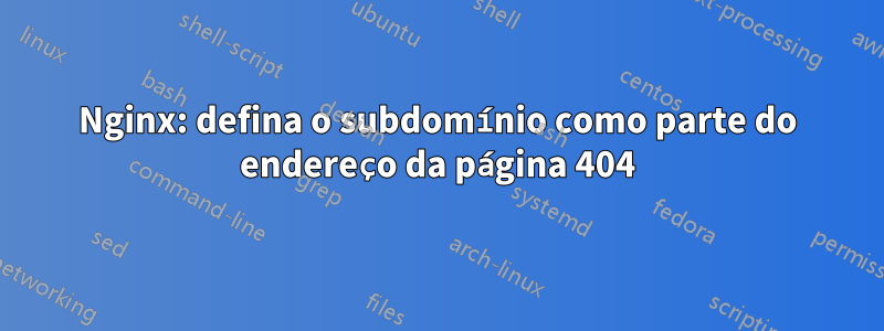 Nginx: defina o subdomínio como parte do endereço da página 404