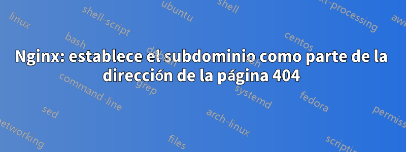 Nginx: establece el subdominio como parte de la dirección de la página 404