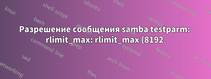 Разрешение сообщения samba testparm: rlimit_max: rlimit_max (8192) ниже минимального предела Windows (16384)