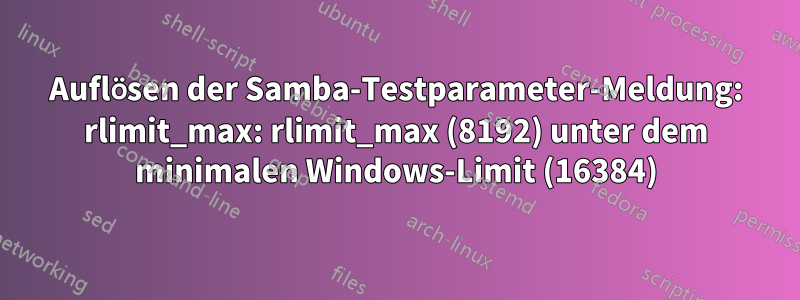 Auflösen der Samba-Testparameter-Meldung: rlimit_max: rlimit_max (8192) unter dem minimalen Windows-Limit (16384)