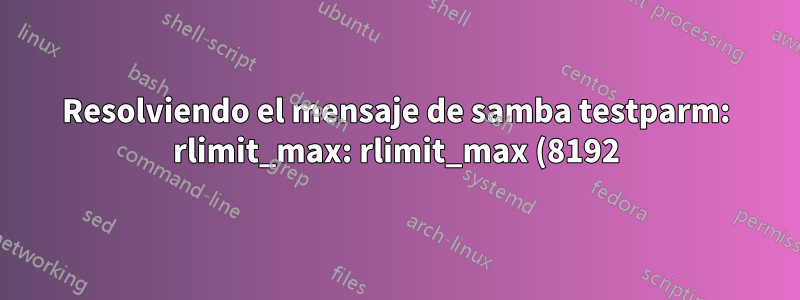 Resolviendo el mensaje de samba testparm: rlimit_max: rlimit_max (8192) por debajo del límite mínimo de Windows (16384)