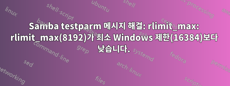 Samba testparm 메시지 해결: rlimit_max: rlimit_max(8192)가 최소 Windows 제한(16384)보다 낮습니다.