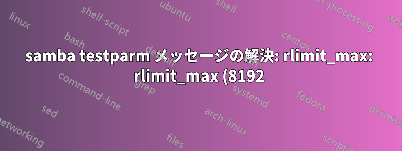 samba testparm メッセージの解決: rlimit_max: rlimit_max (8192) が Windows の最小制限 (16384) を下回っています