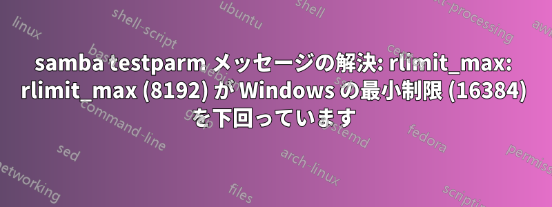 samba testparm メッセージの解決: rlimit_max: rlimit_max (8192) が Windows の最小制限 (16384) を下回っています