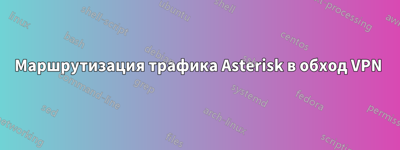 Маршрутизация трафика Asterisk в обход VPN