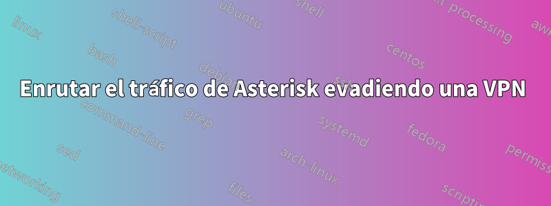 Enrutar el tráfico de Asterisk evadiendo una VPN