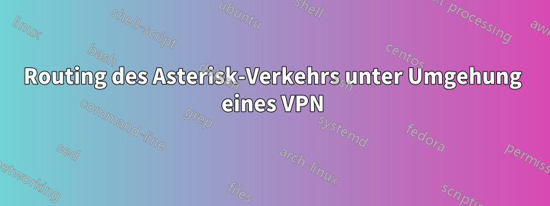 Routing des Asterisk-Verkehrs unter Umgehung eines VPN