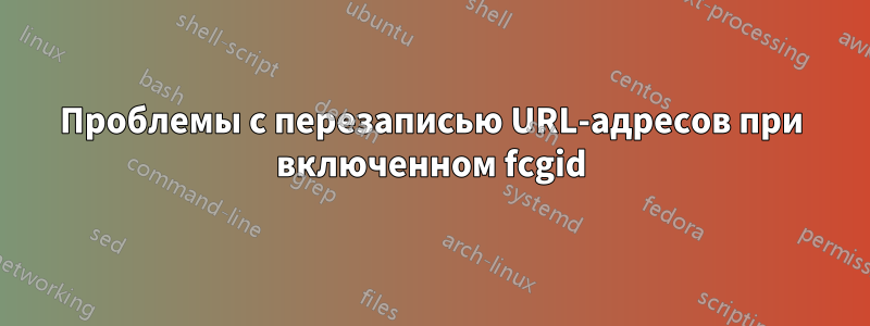 Проблемы с перезаписью URL-адресов при включенном fcgid