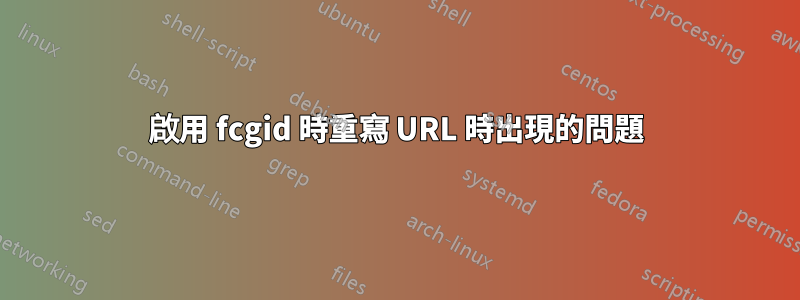 啟用 fcgid 時重寫 URL 時出現的問題