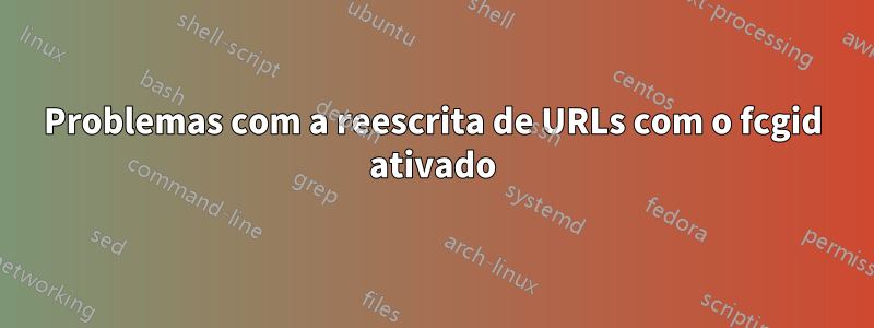 Problemas com a reescrita de URLs com o fcgid ativado