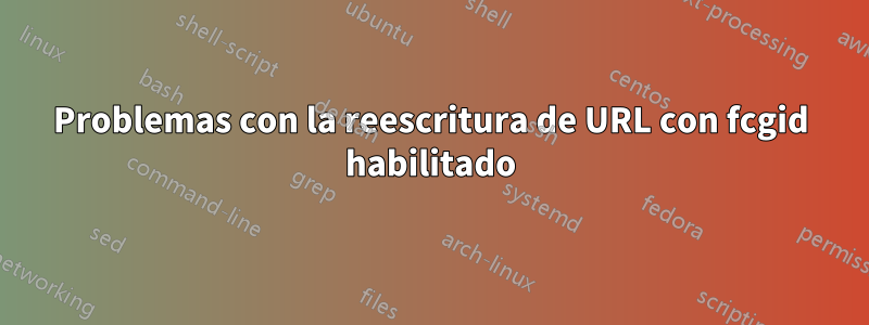 Problemas con la reescritura de URL con fcgid habilitado