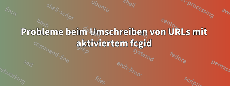 Probleme beim Umschreiben von URLs mit aktiviertem fcgid