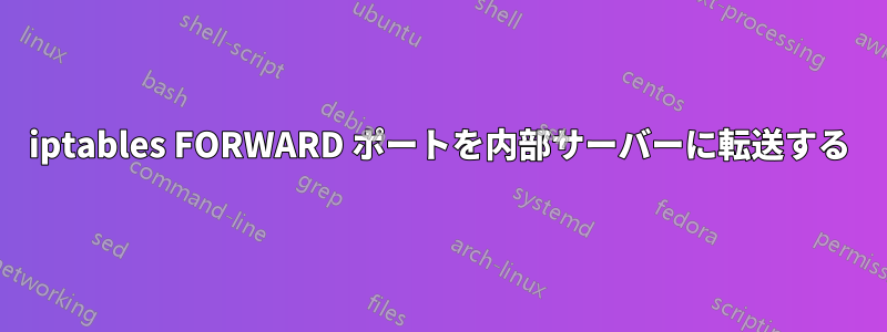 iptables FORWARD ポートを内部サーバーに転送する